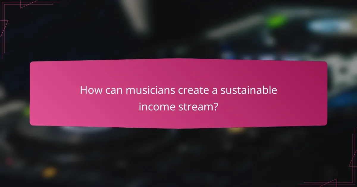 How can musicians create a sustainable income stream?
