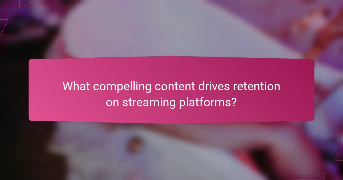 What compelling content drives retention on streaming platforms?