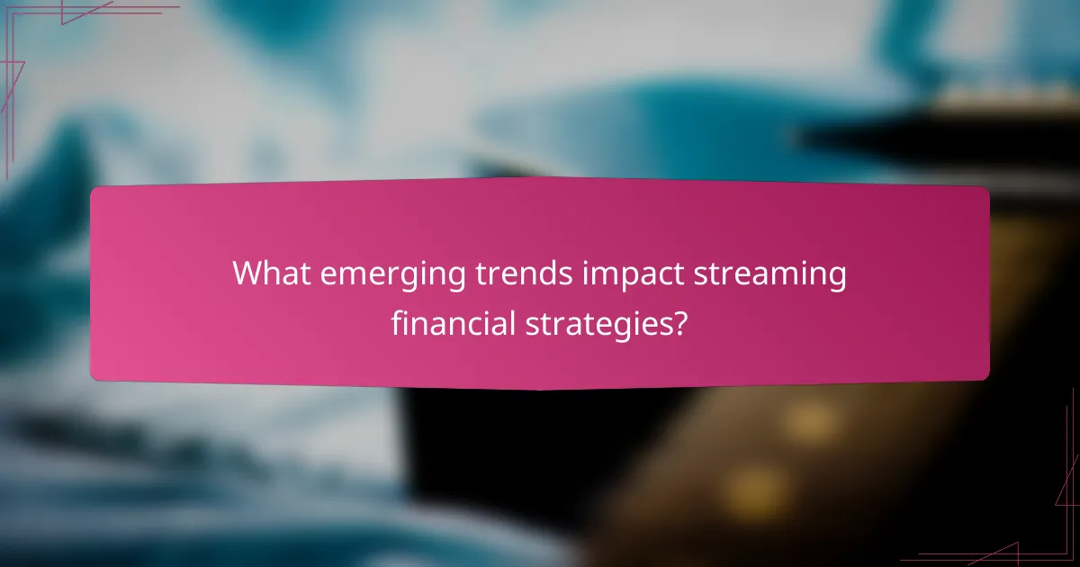 What emerging trends impact streaming financial strategies?