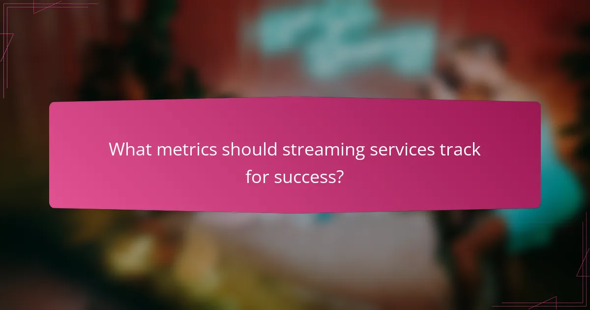 What metrics should streaming services track for success?