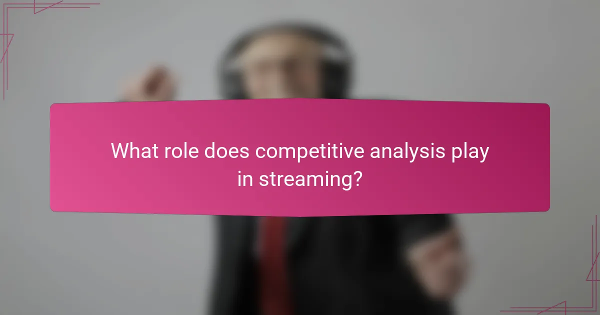 What role does competitive analysis play in streaming?
