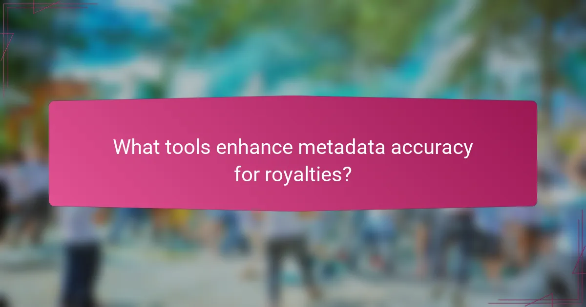 What tools enhance metadata accuracy for royalties?